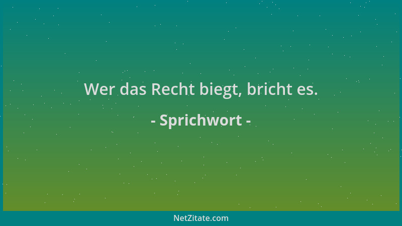 Sprichwort - Wer das Recht biegt, bricht es....
