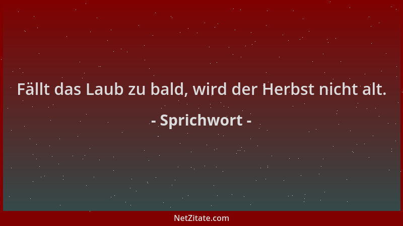 Sprichwort - Fällt das Laub zu bald, wird der Herbst nicht alt....