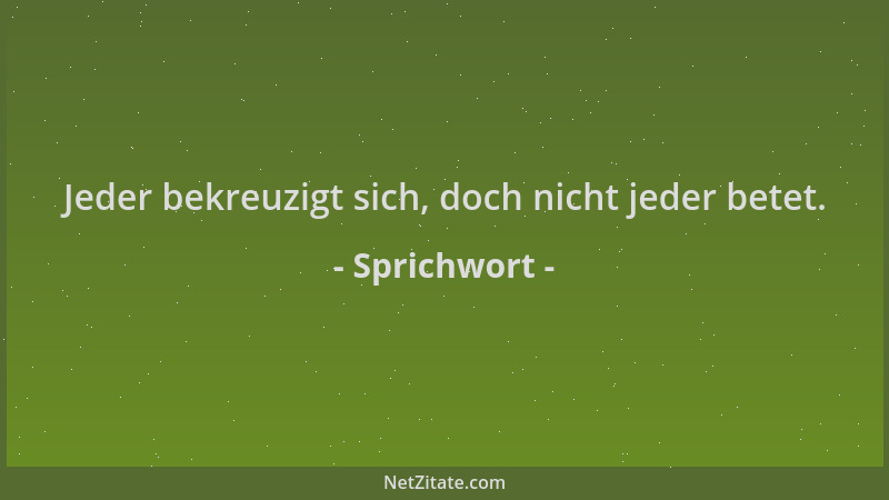 Sprichwort - Jeder bekreuzigt sich, doch nicht jeder betet....