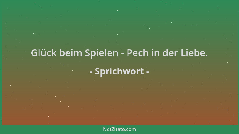 Sprichwort - Glück beim Spielen - Pech in der Liebe....