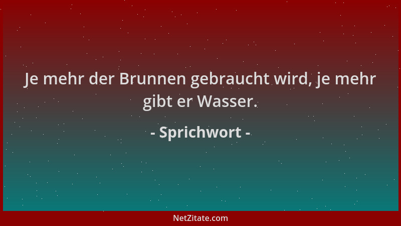 Sprichwort - Je mehr der Brunnen gebraucht wird, je mehr gibt er Wasser....