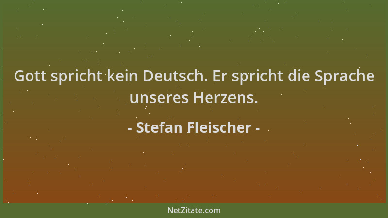 Stefan Fleischer - Gott spricht kein Deutsch. Er spricht die Sprache unseres Herzens....