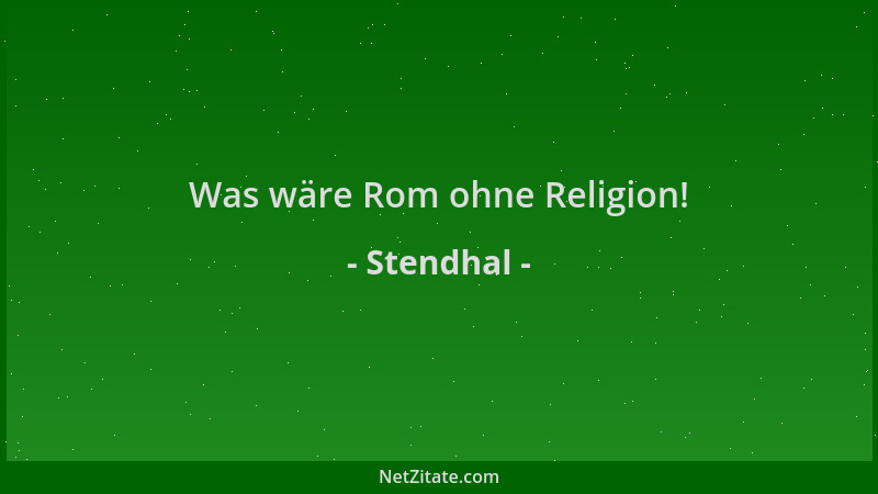 Stendhal - Was wäre Rom ohne Religion!...