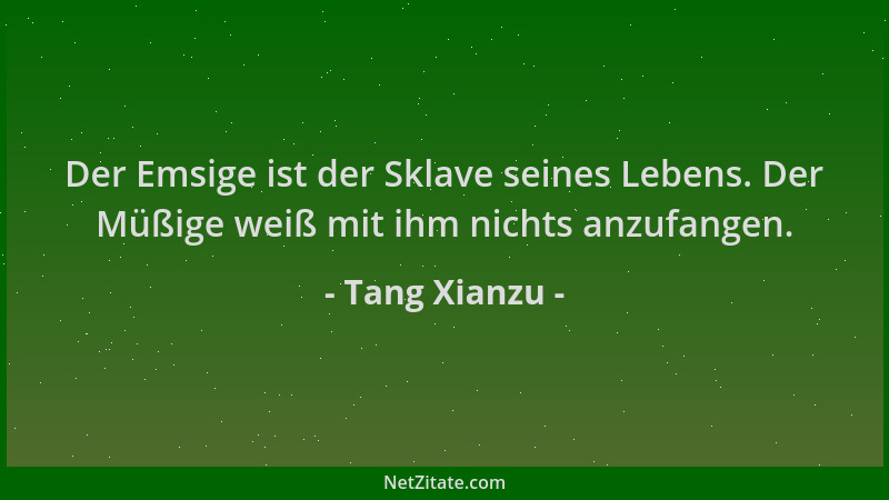Tang Xianzu - Der Emsige ist der Sklave seines Lebens. Der Müßige weiß mit ihm nichts anzufangen....