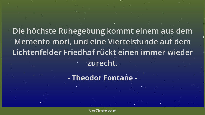 Theodor Fontane - Die höchste Ruhegebung kommt einem aus dem Memento mori, und eine Viertelstunde auf dem Lichtenfelder Fri...