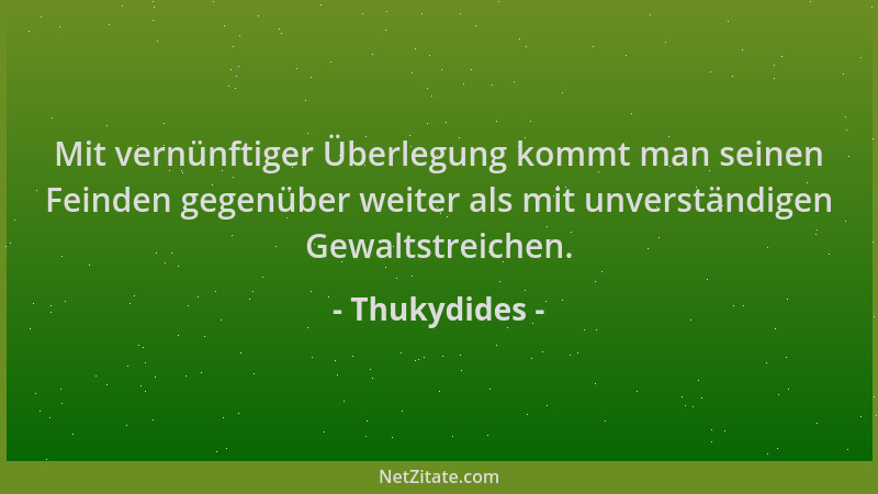 Thukydides - Mit vernünftiger Überlegung kommt man seinen Feinden gegenüber weiter als mit unverständigen Gewaltstreichen....