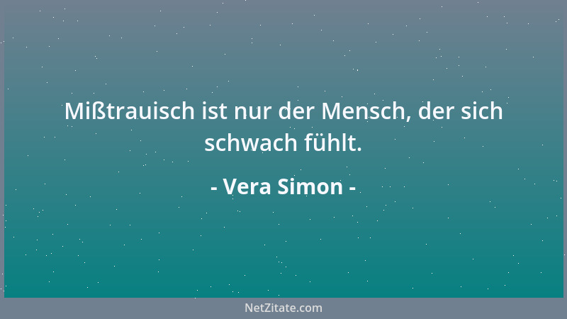 Vera Simon - Mißtrauisch ist nur der Mensch, der sich schwach fühlt....