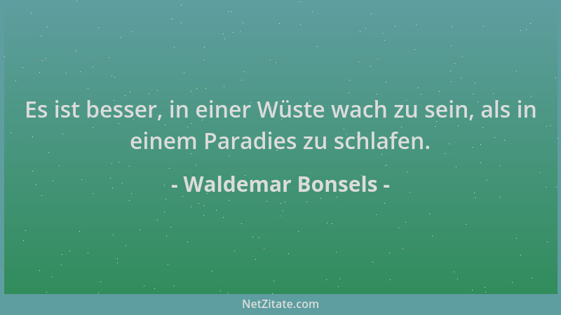 Waldemar Bonsels - Es ist besser, in einer Wüste wach zu sein, als in einem Paradies zu schlafen....