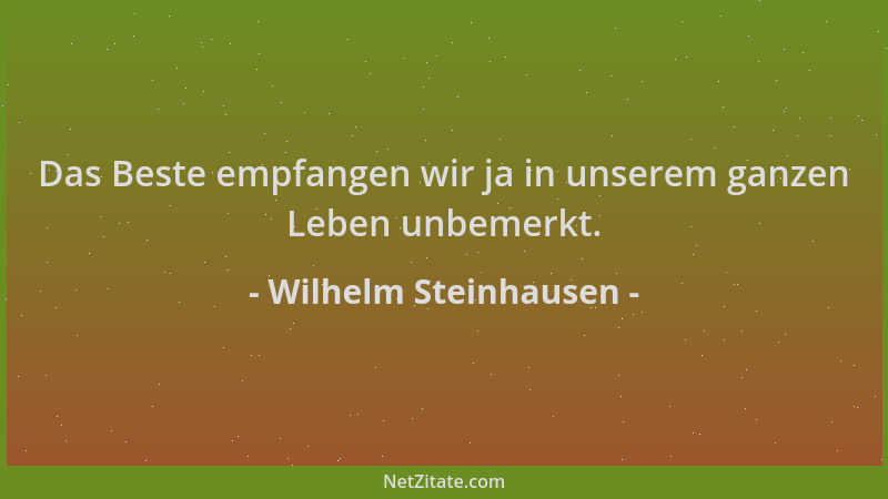 Wilhelm Steinhausen - Das Beste empfangen wir ja in unserem ganzen Leben unbemerkt....