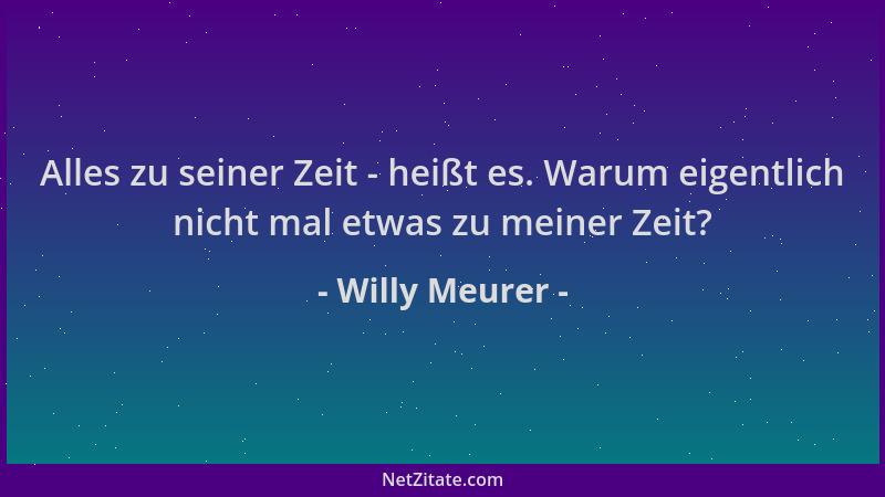 Willy Meurer - Alles zu seiner Zeit - heißt es. Warum eigentlich nicht mal etwas zu meiner Zeit?...