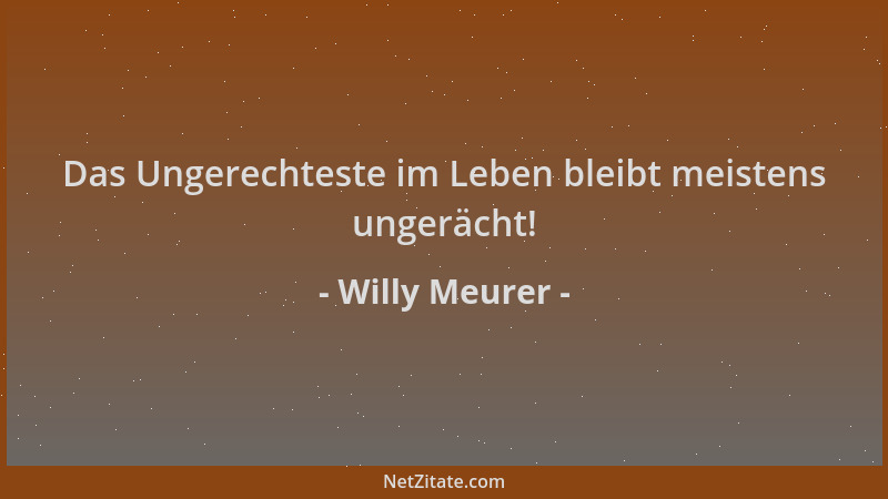 Willy Meurer - Das Ungerechteste im Leben bleibt meistens ungerächt!...