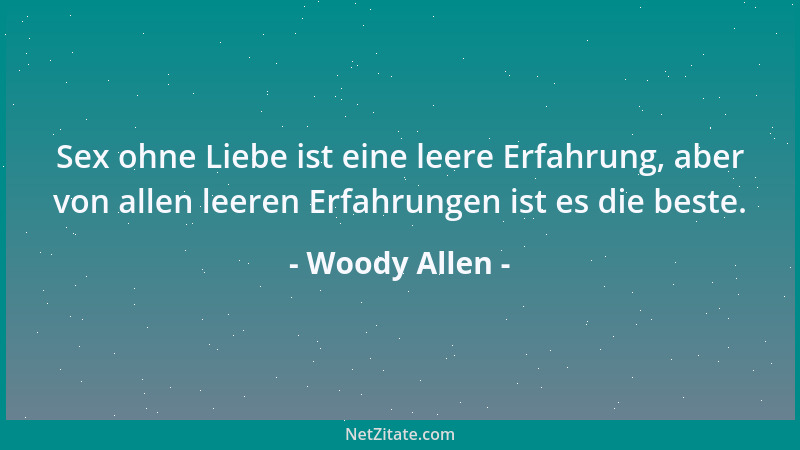 Woody Allen - Sex ohne Liebe ist eine leere Erfahrung, aber von allen leeren Erfahrungen ist es die beste....