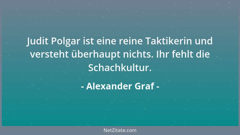 Alexander Graf - Judit Polgar ist eine reine Taktikerin und versteht überhaupt nichts. Ihr fehlt die Schachkultur....