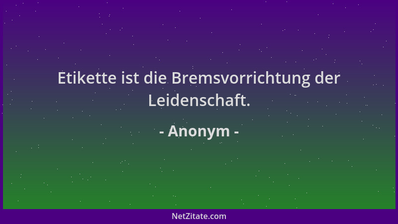 Anonym - Etikette ist die Bremsvorrichtung der Leidenschaft....
