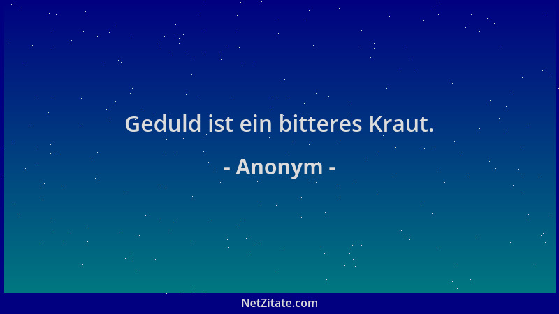Anonym - Geduld ist ein bitteres Kraut....