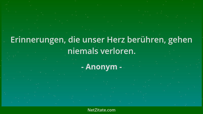 Anonym - Erinnerungen, die unser Herz berühren, gehen niemals verloren....