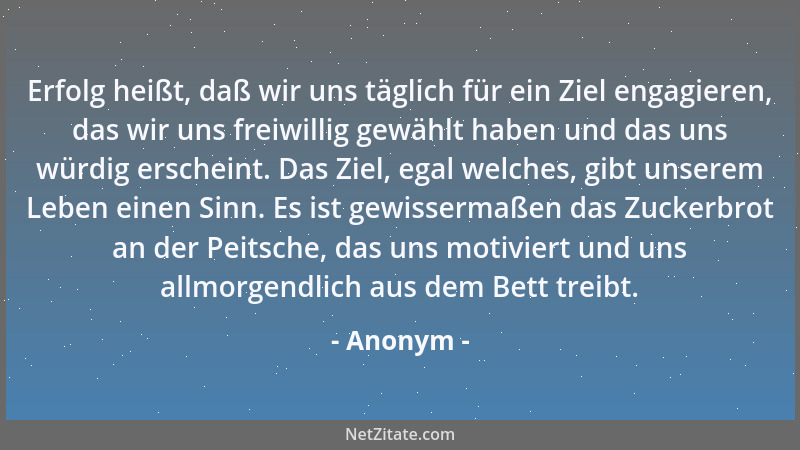 Anonym - Erfolg heißt, daß wir uns täglich für ein Ziel engagieren, das wir uns freiwillig gewählt haben und das uns würdig...