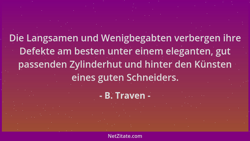 B. Traven - Die Langsamen und Wenigbegabten verbergen ihre Defekte am besten unter einem eleganten, gut passenden Zylinderh...