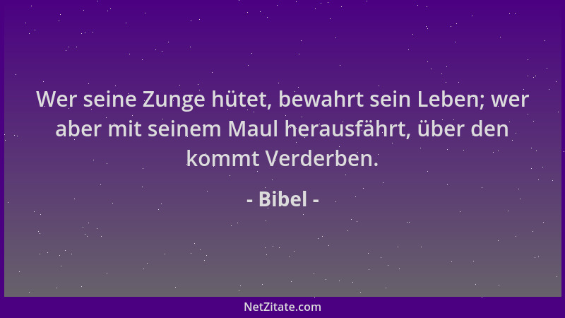 Bibel - Wer seine Zunge hütet, bewahrt sein Leben; wer aber mit seinem Maul herausfährt, über den kommt Verderben....
