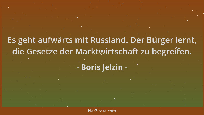 Boris Jelzin - Es geht aufwärts mit Russland. Der Bürger lernt, die Gesetze der Marktwirtschaft zu begreifen....