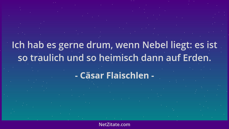 Cäsar Flaischlen - Ich hab es gerne drum, wenn Nebel liegt: es ist so traulich und so heimisch dann auf Erden....