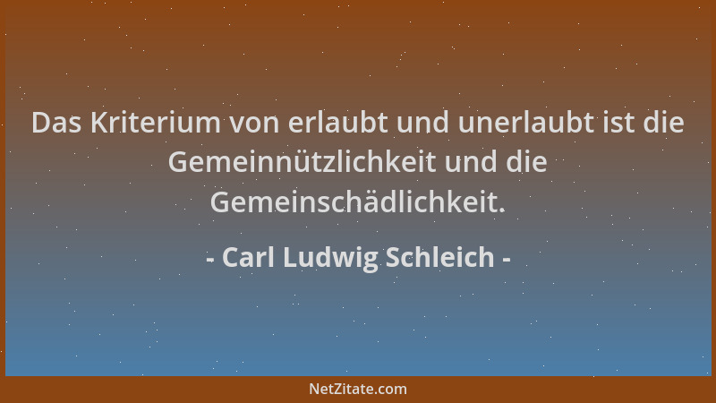 Carl Ludwig Schleich - Das Kriterium von erlaubt und unerlaubt ist die Gemeinnützlichkeit und die Gemeinschädlichkeit....