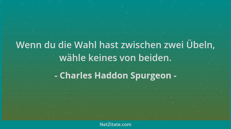 Charles Haddon Spurgeon - Wenn du die Wahl hast zwischen zwei Übeln, wähle keines von beiden....