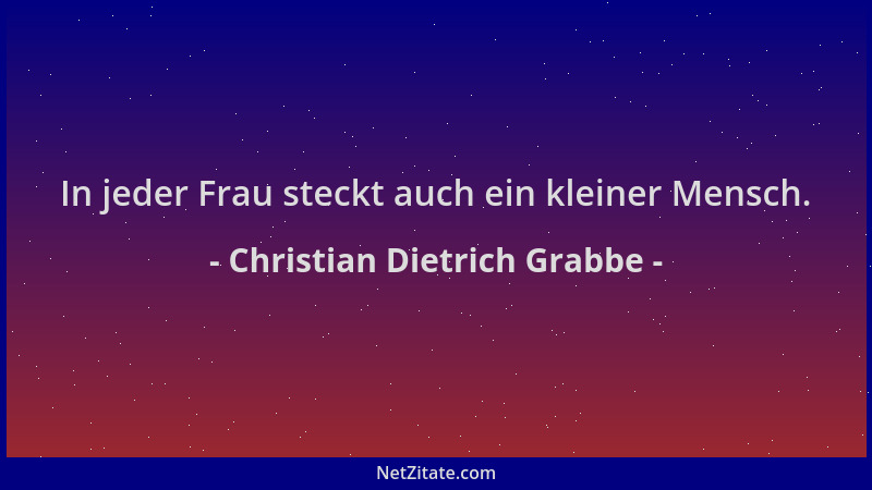 Christian Dietrich Grabbe - In jeder Frau steckt auch ein kleiner Mensch....