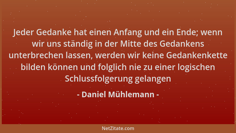 Daniel Mühlemann - Jeder Gedanke hat einen Anfang und ein Ende; wenn wir uns ständig in der Mitte des Gedankens unterbreche...