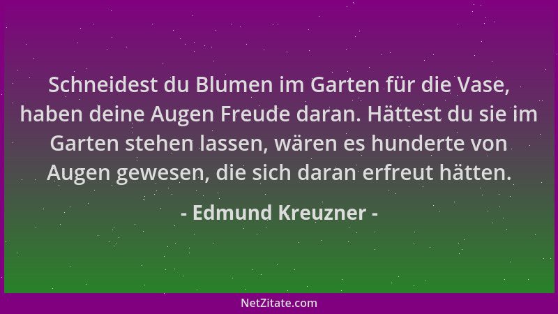 Edmund Kreuzner - Schneidest du Blumen im Garten für die Vase, haben deine Augen Freude daran. Hättest du sie im Garten ste...
