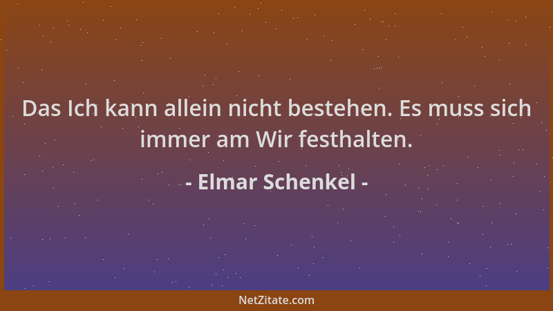 Elmar Schenkel - Das Ich kann allein nicht bestehen. Es muss sich immer am Wir festhalten....