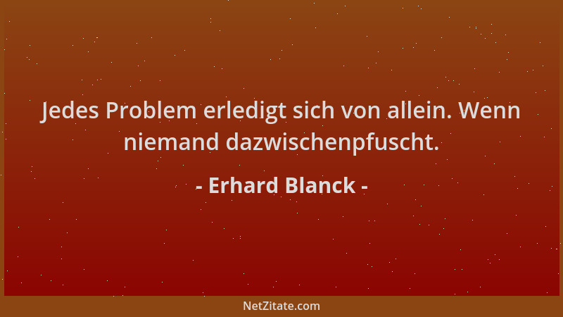 Erhard Blanck - Jedes Problem erledigt sich von allein. Wenn niemand dazwischenpfuscht....