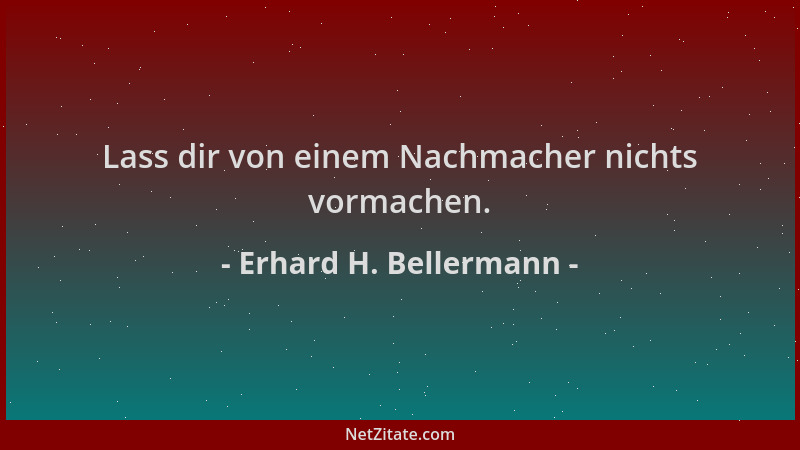Erhard H. Bellermann - Lass dir von einem Nachmacher nichts vormachen....