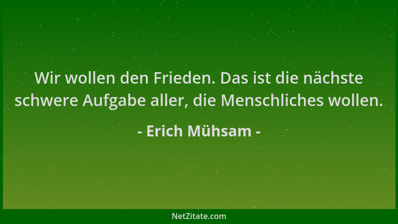 Erich Mühsam - Wir wollen den Frieden. Das ist die nächste schwere Aufgabe aller, die Menschliches wollen....