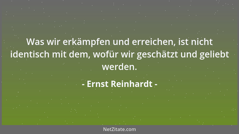 Ernst Reinhardt - Was wir erkämpfen und erreichen, ist nicht identisch mit dem, wofür wir geschätzt und geliebt werden....