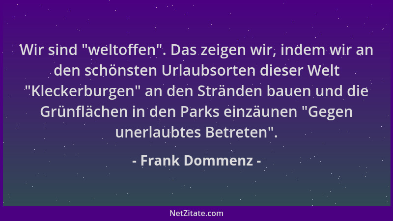 Frank Dommenz - Wir sind  "weltoffen ". Das zeigen wir, indem wir an den schönsten Urlaubsorten dieser Welt  "Kleckerburgen " a...