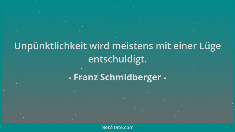 Franz Schmidberger - Unpünktlichkeit wird meistens mit einer Lüge entschuldigt....