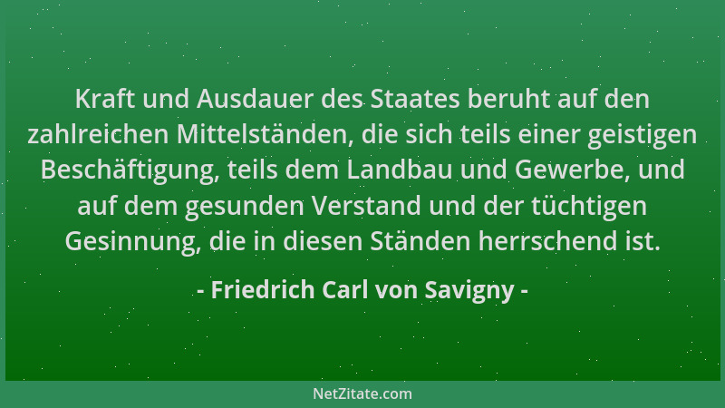 Friedrich Carl von Savigny - Kraft und Ausdauer des Staates beruht auf den zahlreichen Mittelständen, die sich teils einer...
