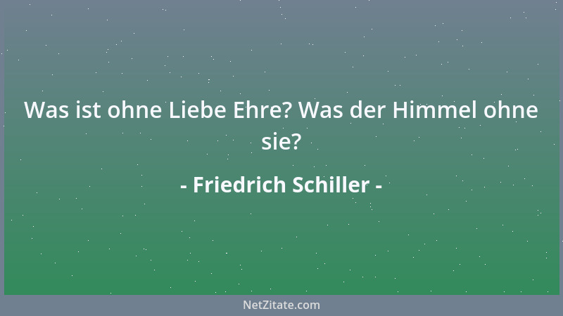 Friedrich Schiller - Was ist ohne Liebe Ehre? Was der Himmel ohne sie?...