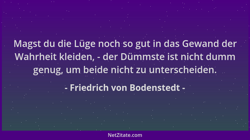 Friedrich von Bodenstedt - Magst du die Lüge noch so gut in das Gewand der Wahrheit kleiden, - der Dümmste ist nicht dumm g...