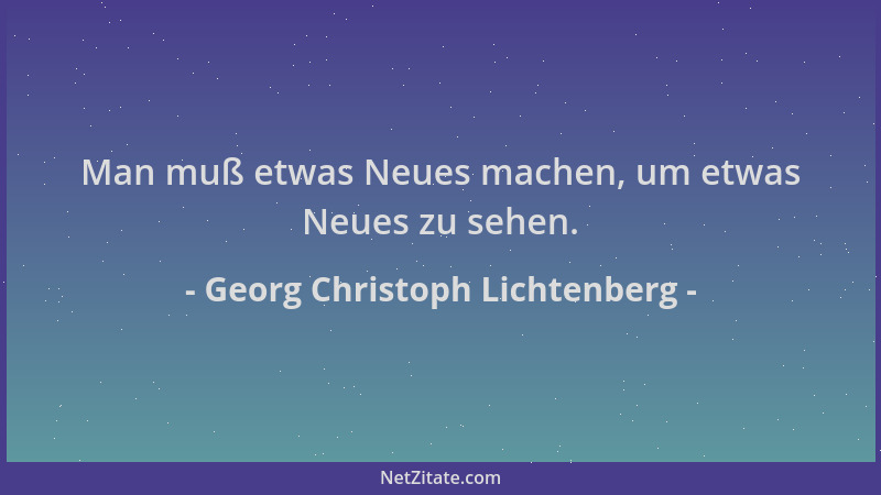 Georg Christoph Lichtenberg - Man muß etwas Neues machen, um etwas Neues zu sehen....
