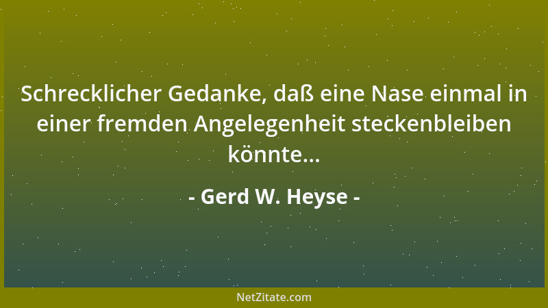 Gerd W. Heyse - Schrecklicher Gedanke, daß eine Nase einmal in einer fremden Angelegenheit steckenbleiben könnte......