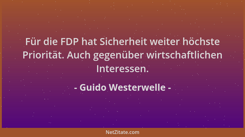 Guido Westerwelle - Für die FDP hat Sicherheit weiter höchste Priorität. Auch gegenüber wirtschaftlichen Interessen....