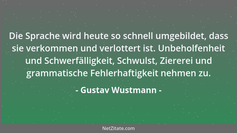 Gustav Wustmann - Die Sprache wird heute so schnell umgebildet, dass sie verkommen und verlottert ist. Unbeholfenheit und S...