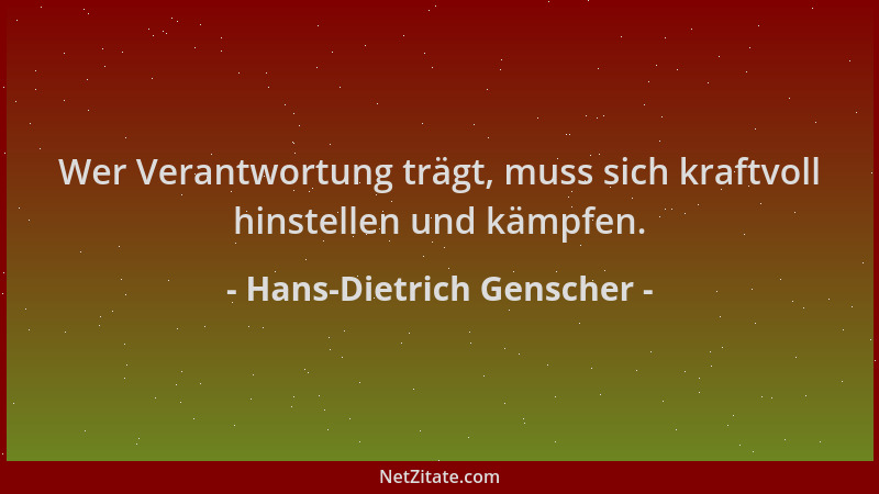 Hans-Dietrich Genscher - Wer Verantwortung trägt, muss sich kraftvoll hinstellen und kämpfen....