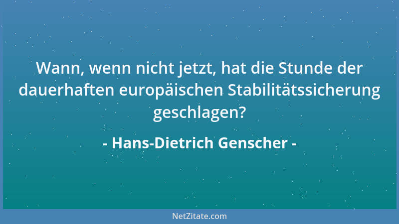 Hans-Dietrich Genscher - Wann, wenn nicht jetzt, hat die Stunde der dauerhaften europäischen Stabilitätssicherung geschlage...