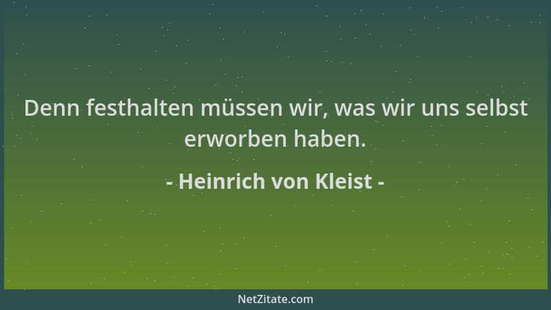 Heinrich von Kleist - Denn festhalten müssen wir, was wir uns selbst erworben haben....