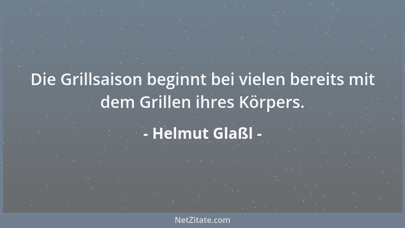 Helmut Glaßl - Die Grillsaison beginnt bei vielen bereits mit dem Grillen ihres Körpers....