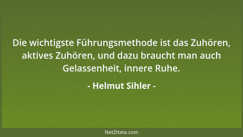 Helmut Sihler - Die wichtigste Führungsmethode ist das Zuhören, aktives Zuhören, und dazu braucht man auch Gelassenheit, in...
