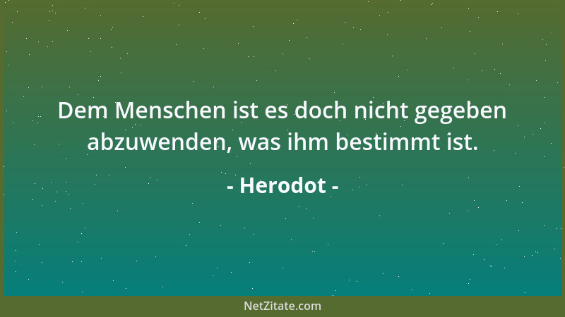 Herodot - Dem Menschen ist es doch nicht gegeben abzuwenden, was ihm bestimmt ist....